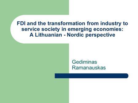 FDI and the transformation from industry to service society in emerging economies: A Lithuanian - Nordic perspective Gediminas Ramanauskas.
