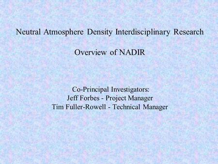 Neutral Atmosphere Density Interdisciplinary Research Overview of NADIR Co-Principal Investigators: Jeff Forbes - Project Manager Tim Fuller-Rowell - Technical.