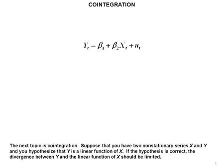 COINTEGRATION 1 The next topic is cointegration. Suppose that you have two nonstationary series X and Y and you hypothesize that Y is a linear function.
