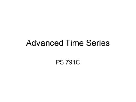 Advanced Time Series PS 791C. Advanced Time Series Techniques A number of topics come under the general heading of “state-of-the-art” time series –Unit.