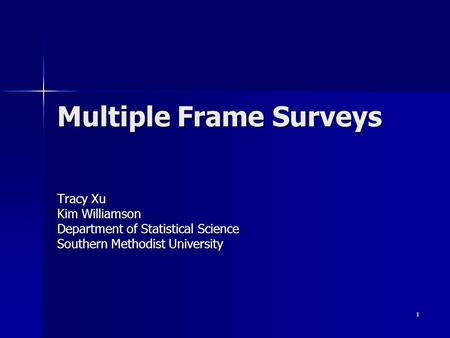 1 Multiple Frame Surveys Tracy Xu Kim Williamson Department of Statistical Science Southern Methodist University.