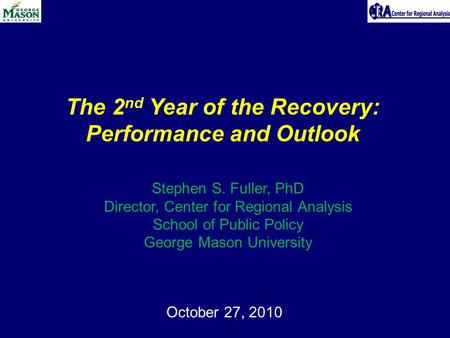 October 27, 2010 The 2 nd Year of the Recovery: Performance and Outlook Stephen S. Fuller, PhD Director, Center for Regional Analysis School of Public.