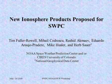 May 1st 2008SWPC/NOAA SWW Workshop New Ionosphere Products Proposed for SWPC Tim Fuller-Rowell, Mihail Codrescu, Rashid Akmaev, Eduardo Araujo-Pradere,