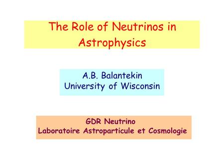 The Role of Neutrinos in Astrophysics A.B. Balantekin University of Wisconsin GDR Neutrino Laboratoire Astroparticule et Cosmologie.