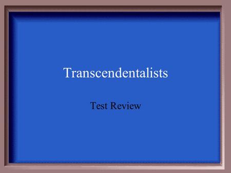 Transcendentalists Test Review $100 $200 $300 $400 $500.