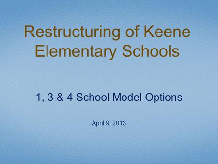 1, 3 & 4 School Model Options April 9, 2013 Restructuring of Keene Elementary Schools.
