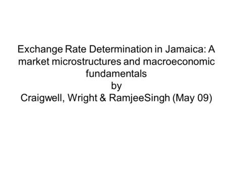 Exchange Rate Determination in Jamaica: A market microstructures and macroeconomic fundamentals by Craigwell, Wright & RamjeeSingh (May 09)