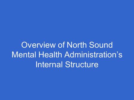 Overview of North Sound Mental Health Administration’s Internal Structure.