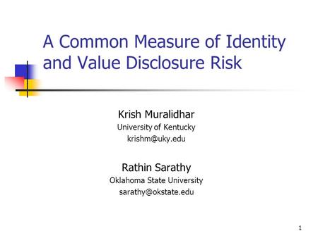 1 A Common Measure of Identity and Value Disclosure Risk Krish Muralidhar University of Kentucky Rathin Sarathy Oklahoma State University.