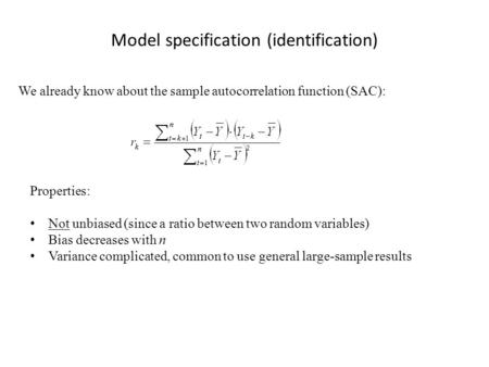Model specification (identification) We already know about the sample autocorrelation function (SAC): Properties: Not unbiased (since a ratio between two.