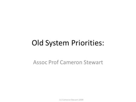 (c) Cameron Stewart 2009 Old System Priorities: Assoc Prof Cameron Stewart.