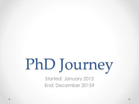 PhD Journey Started: January 2012 End: December 2015?