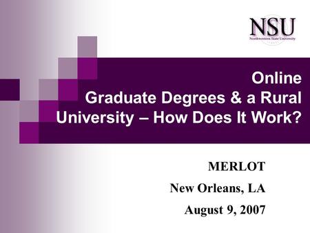 Online Graduate Degrees & a Rural University – How Does It Work? MERLOT New Orleans, LA August 9, 2007.