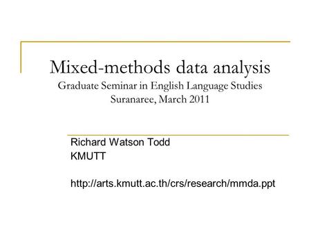 Mixed-methods data analysis Graduate Seminar in English Language Studies Suranaree, March 2011 Richard Watson Todd KMUTT http://arts.kmutt.ac.th/crs/research/mmda.ppt.