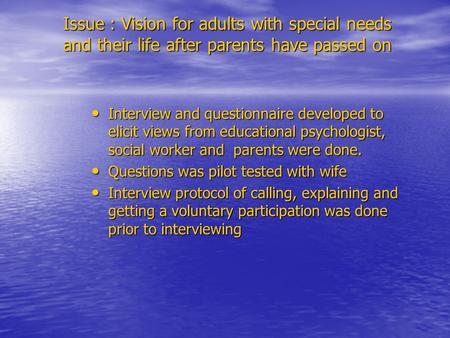 Issue : Vision for adults with special needs and their life after parents have passed on Interview and questionnaire developed to elicit views from educational.