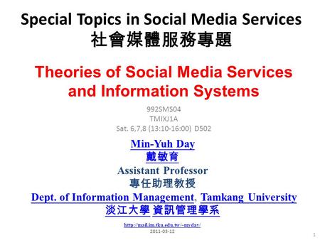 Special Topics in Social Media Services 社會媒體服務專題 1 992SMS04 TMIXJ1A Sat. 6,7,8 (13:10-16:00) D502 Min-Yuh Day 戴敏育 Assistant Professor 專任助理教授 Dept. of Information.