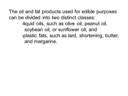 The oil and fat products used for edible purposes can be divided into two distinct classes: -liquid oils, such as olive oil, peanut oil, soybean oil, or.