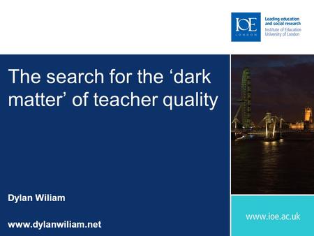 The search for the ‘dark matter’ of teacher quality Dylan Wiliam www.dylanwiliam.net.
