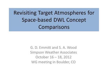 Revisiting Target Atmospheres for Space-based DWL Concept Comparisons G. D. Emmitt and S. A. Wood Simpson Weather Associates October 16 – 18, 2012 WG meeting.