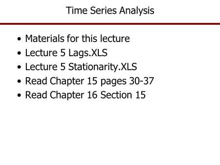 Time Series Analysis Materials for this lecture Lecture 5 Lags.XLS Lecture 5 Stationarity.XLS Read Chapter 15 pages 30-37 Read Chapter 16 Section 15.