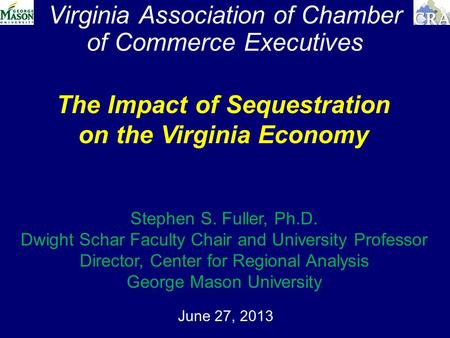 Virginia Association of Chamber of Commerce Executives June 27, 2013 The Impact of Sequestration on the Virginia Economy Stephen S. Fuller, Ph.D. Dwight.