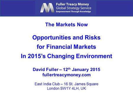 The Markets Now Opportunities and Risks for Financial Markets In 2015’s Changing Environment David Fuller – 12 th January 2015 fullertreacymoney.com East.