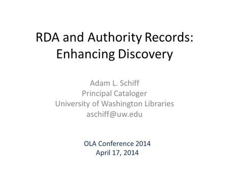 RDA and Authority Records: Enhancing Discovery Adam L. Schiff Principal Cataloger University of Washington Libraries OLA Conference 2014.