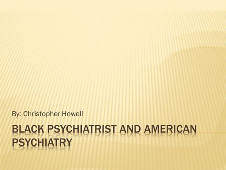 By: Christopher Howell.  Identified as the first black psychiatrist in the United States.  Born in Liberia to previously enslaved Africans who purchased.