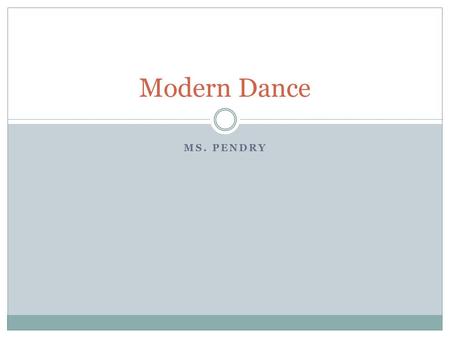 MS. PENDRY Modern Dance. HOW WOULD YOU DEFINE MODERN DANCE? What is Modern Dance?