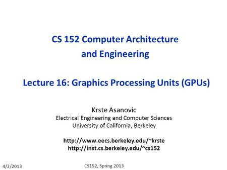 4/2/2013 CS152, Spring 2013 CS 152 Computer Architecture and Engineering Lecture 16: Graphics Processing Units (GPUs) Krste Asanovic Electrical Engineering.