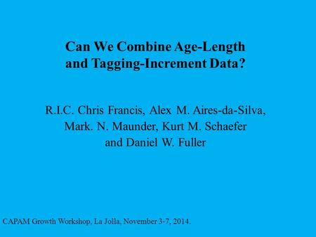 Can We Combine Age-Length and Tagging-Increment Data? CAPAM Growth Workshop, La Jolla, November 3-7, 2014. R.I.C. Chris Francis, Alex M. Aires-da-Silva,