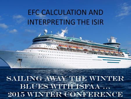 EFC CALCULATION AND INTERPRETING THE ISIR Sailing away the winter blues with ISFAA … 2015 Winter Conference.