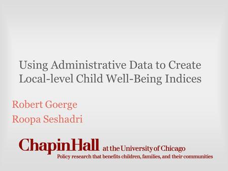 Using Administrative Data to Create Local-level Child Well-Being Indices Robert Goerge Roopa Seshadri.