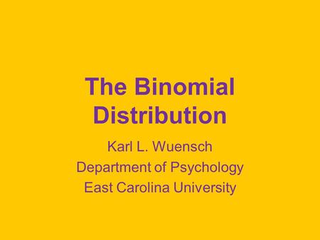 The Binomial Distribution Karl L. Wuensch Department of Psychology East Carolina University.