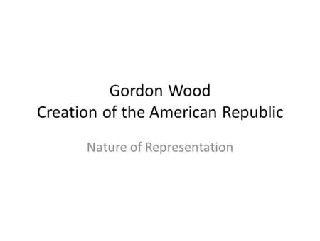 Gordon Wood Creation of the American Republic Nature of Representation.
