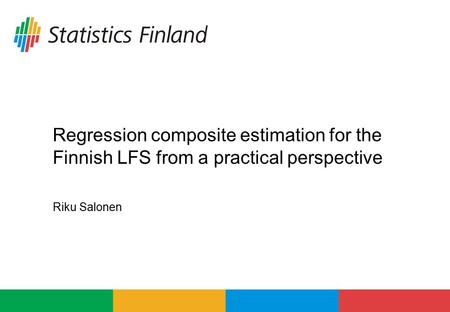 Riku Salonen Regression composite estimation for the Finnish LFS from a practical perspective.