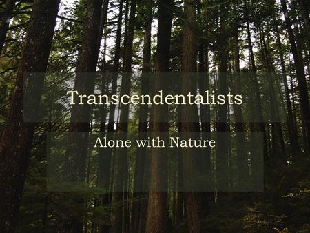 Transcendentalists Alone with Nature. What is Transcendentalism? Tenets (Beliefs) – Truth is in nature – Everyone can get it – Social knowledge different.