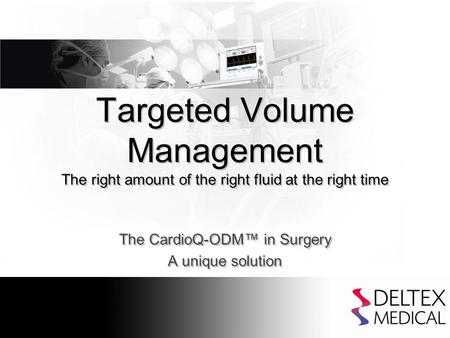 Targeted Volume Management The right amount of the right fluid at the right time The CardioQ-ODM™ in Surgery A unique solution The CardioQ-ODM™ in Surgery.
