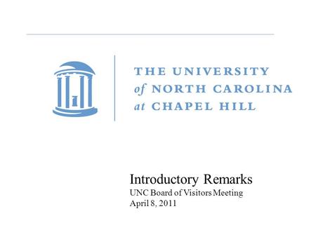 Introductory Remarks UNC Board of Visitors Meeting April 8, 2011.