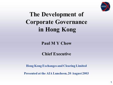 1 The Development of Corporate Governance in Hong Kong Paul M Y Chow Chief Executive Hong Kong Exchanges and Clearing Limited Presented at the AIA Luncheon,