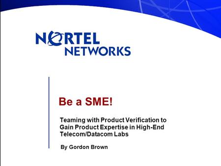 Be a SME! Teaming with Product Verification to Gain Product Expertise in High-End Telecom/Datacom Labs By Gordon Brown.