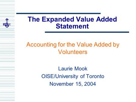 The Expanded Value Added Statement Accounting for the Value Added by Volunteers Laurie Mook OISE/University of Toronto November 15, 2004.
