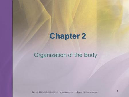 Copyright © 2009, 2005, 2003, 1999, 1991 by Saunders, an imprint of Elsevier Inc. All rights reserved. 1 Chapter 2 Organization of the Body.