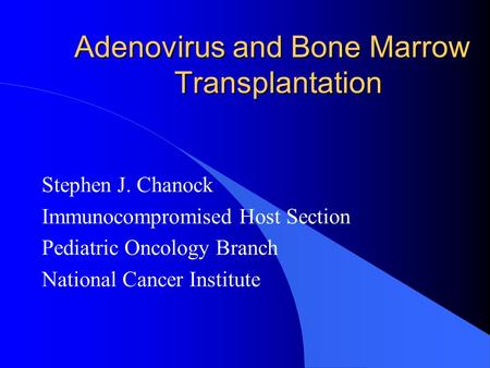 Adenovirus and Bone Marrow Transplantation Stephen J. Chanock Immunocompromised Host Section Pediatric Oncology Branch National Cancer Institute.