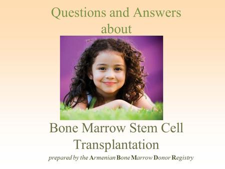 Questions and Answers about Bone Marrow Stem Cell Transplantation prepared by the Armenian Bone Marrow Donor Registry.