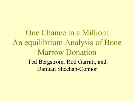 One Chance in a Million: An equilibrium Analysis of Bone Marrow Donation Ted Bergstrom, Rod Garratt, and Damian Sheehan-Connor.