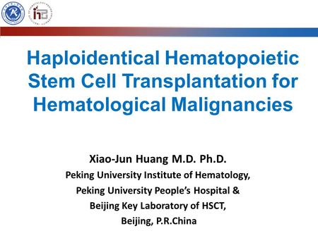 Haploidentical Hematopoietic Stem Cell Transplantation for Hematological Malignancies Xiao-Jun Huang M.D. Ph.D. Peking University Institute of Hematology,