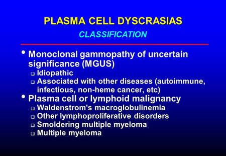 PLASMA CELL DYSCRASIAS Monoclonal gammopathy of uncertain significance (MGUS)  Idiopathic  Associated with other diseases (autoimmune, infectious, non-heme.