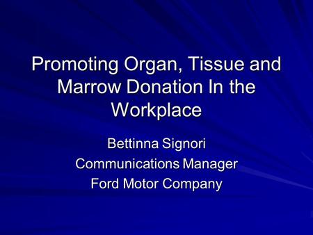 Promoting Organ, Tissue and Marrow Donation In the Workplace Bettinna Signori Communications Manager Ford Motor Company.