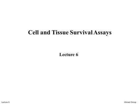 Ahmed Group Lecture 6 Cell and Tissue Survival Assays Lecture 6.